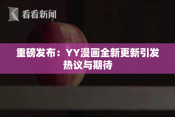 重磅发布：YY漫画全新更新引发热议与期待