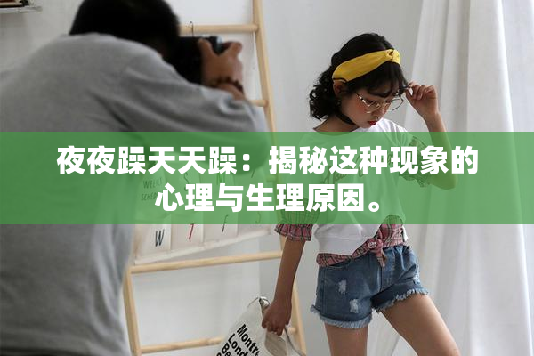 夜夜躁天天躁：揭秘这种现象的心理与生理原因。