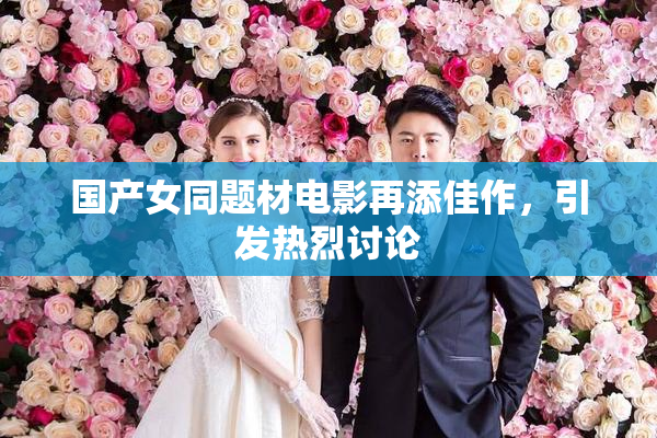 国产女同题材电影再添佳作，引发热烈讨论