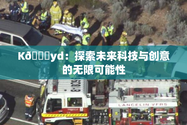 K🈚yd：探索未来科技与创意的无限可能性