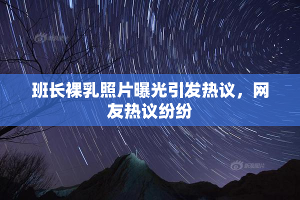 班长裸乳照片曝光引发热议，网友热议纷纷