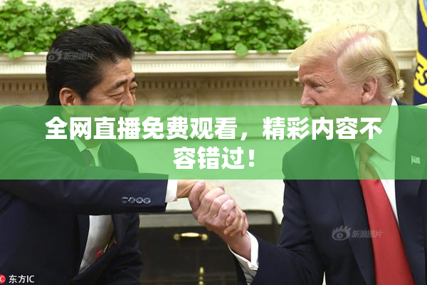 全网直播免费观看，精彩内容不容错过！
