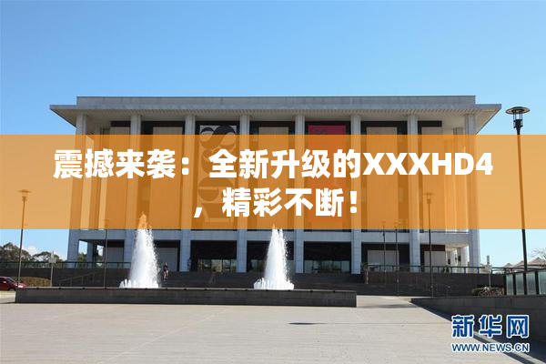 震撼来袭：全新升级的XXXHD4，精彩不断！