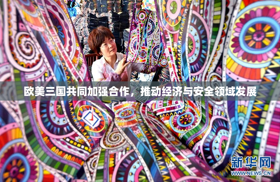 欧美三国共同加强合作，推动经济与安全领域发展