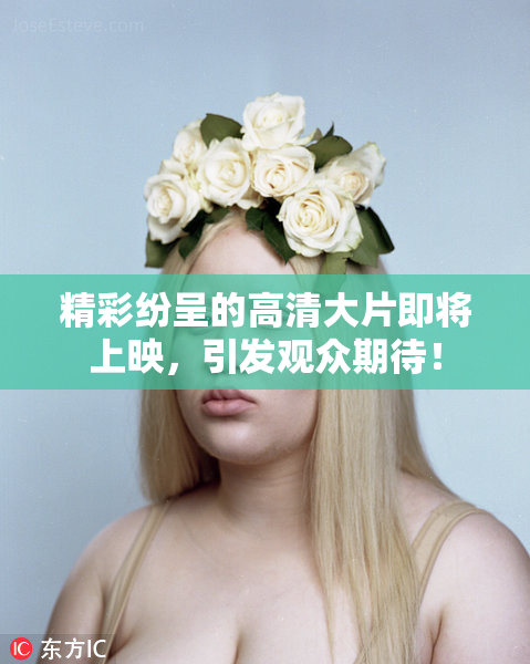 精彩纷呈的高清大片即将上映，引发观众期待！