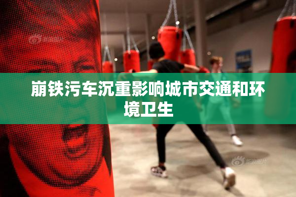 崩铁污车沉重影响城市交通和环境卫生