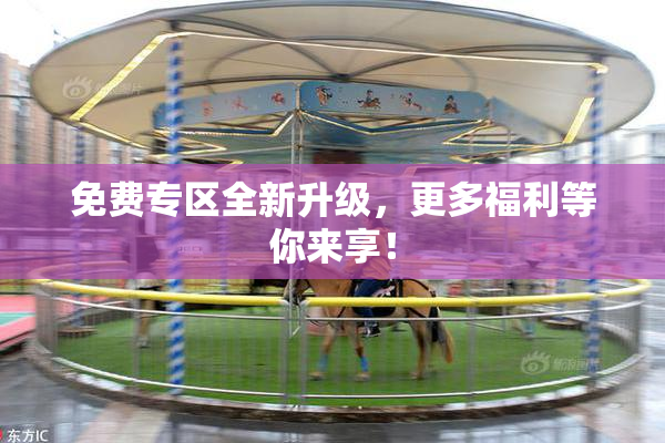 免费专区全新升级，更多福利等你来享！