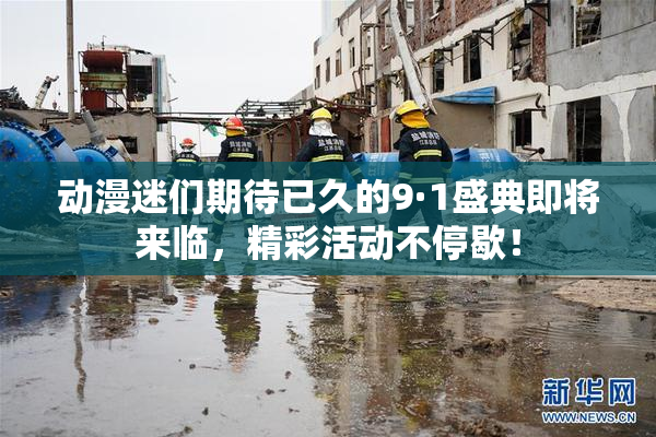动漫迷们期待已久的9·1盛典即将来临，精彩活动不停歇！