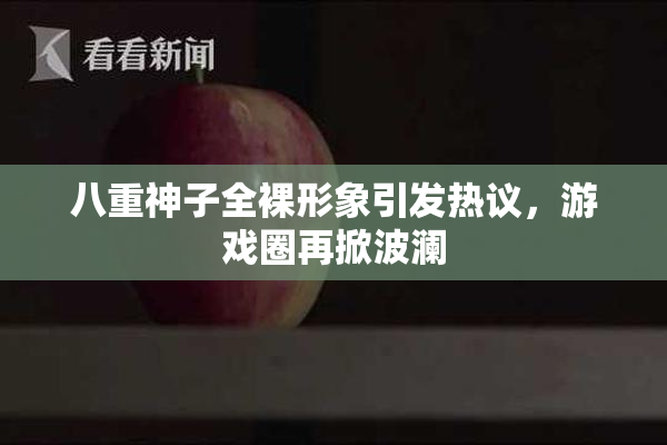 八重神子全裸形象引发热议，游戏圈再掀波澜