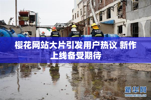 樱花网站大片引发用户热议 新作上线备受期待
