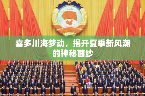 喜多川海梦动，揭开夏季新风潮的神秘面纱