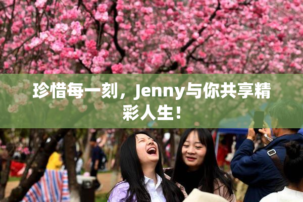 珍惜每一刻，Jenny与你共享精彩人生！