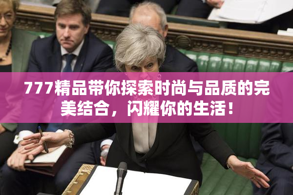 777精品带你探索时尚与品质的完美结合，闪耀你的生活！