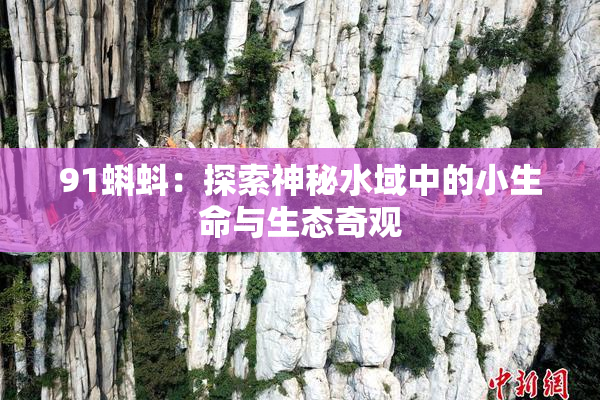 91蝌蚪：探索神秘水域中的小生命与生态奇观