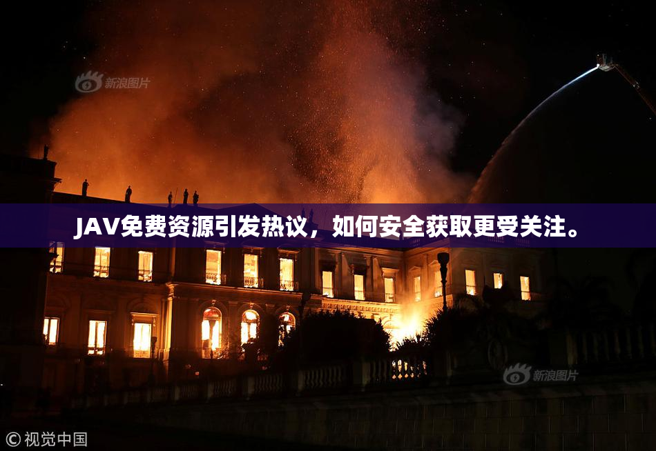 JAV免费资源引发热议，如何安全获取更受关注。