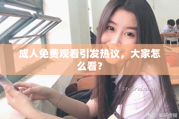 成人免费观看引发热议，大家怎么看？