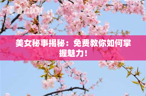 美女秘事揭秘：免费教你如何掌握魅力！