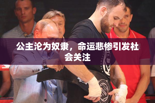 公主沦为奴隶，命运悲惨引发社会关注