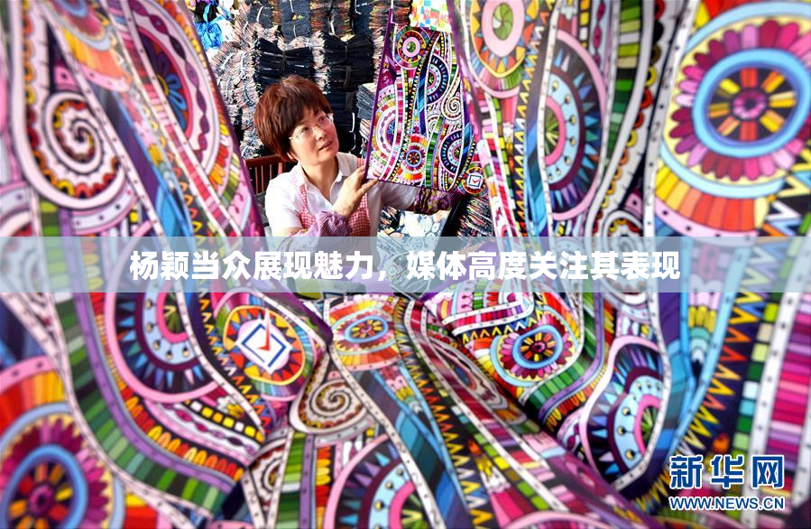 杨颖当众展现魅力，媒体高度关注其表现