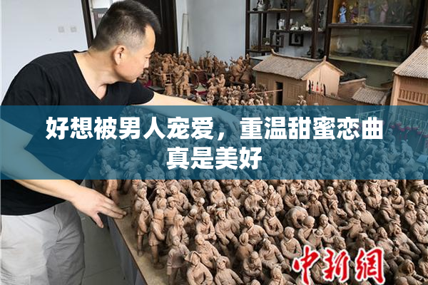 好想被男人宠爱，重温甜蜜恋曲真是美好