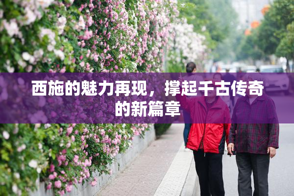 西施的魅力再现，撑起千古传奇的新篇章