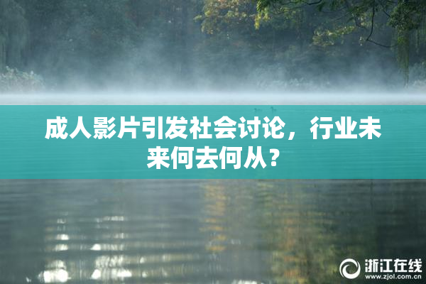 成人影片引发社会讨论，行业未来何去何从？