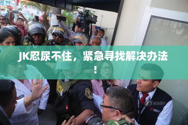 JK忍尿不住，紧急寻找解决办法！