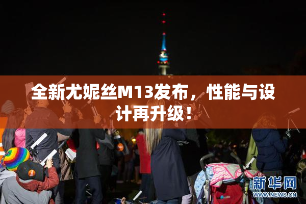 全新尤妮丝M13发布，性能与设计再升级！