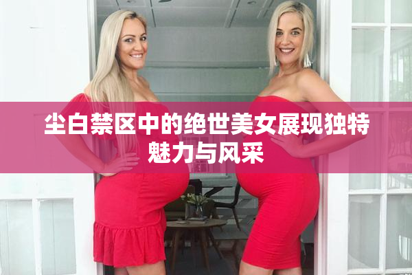 尘白禁区中的绝世美女展现独特魅力与风采