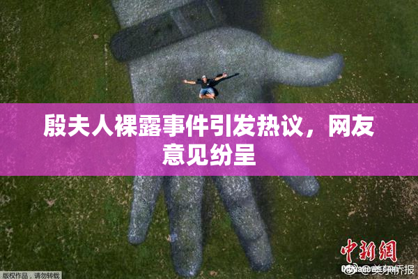 殷夫人裸露事件引发热议，网友意见纷呈