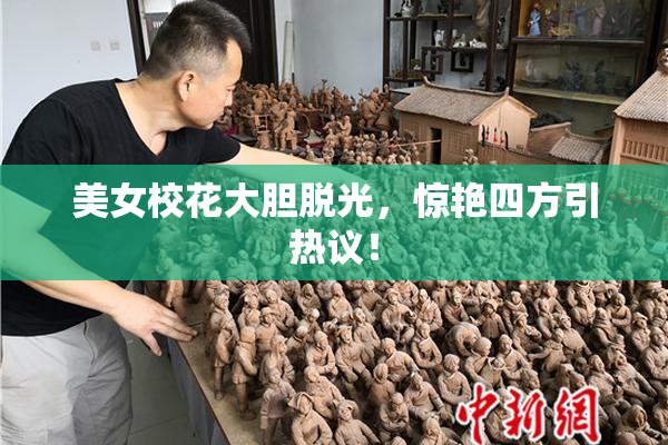 美女校花大胆脱光，惊艳四方引热议！