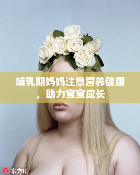 哺乳期妈妈注意营养健康，助力宝宝成长
