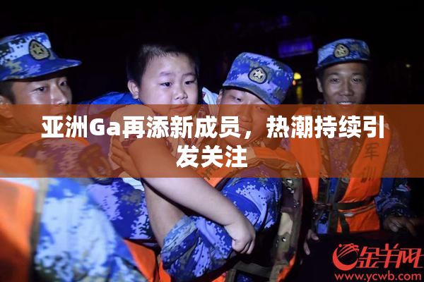 亚洲Ga再添新成员，热潮持续引发关注