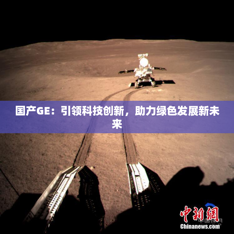 国产GE：引领科技创新，助力绿色发展新未来