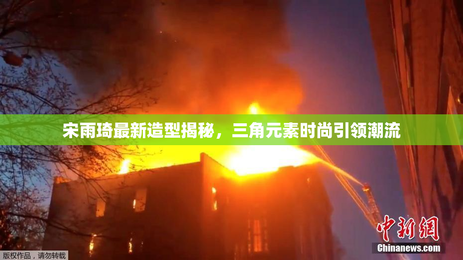 宋雨琦最新造型揭秘，三角元素时尚引领潮流