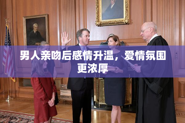 男人亲吻后感情升温，爱情氛围更浓厚