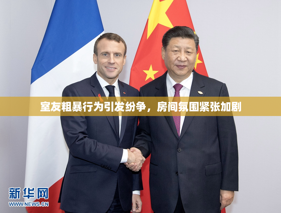 室友粗暴行为引发纷争，房间氛围紧张加剧