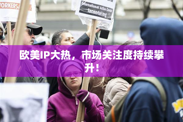 欧美IP大热，市场关注度持续攀升！