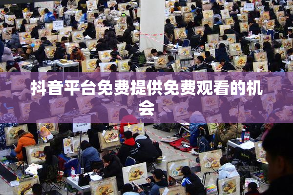 抖音平台免费提供免费观看的机会