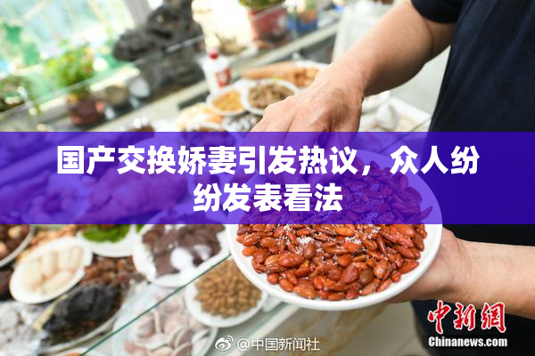 国产交换娇妻引发热议，众人纷纷发表看法
