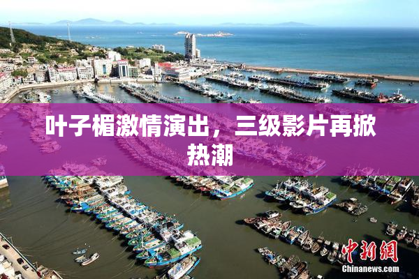 叶子楣激情演出，三级影片再掀热潮