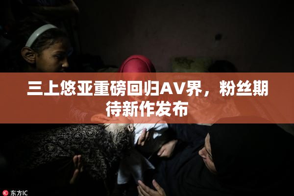 三上悠亚重磅回归AV界，粉丝期待新作发布