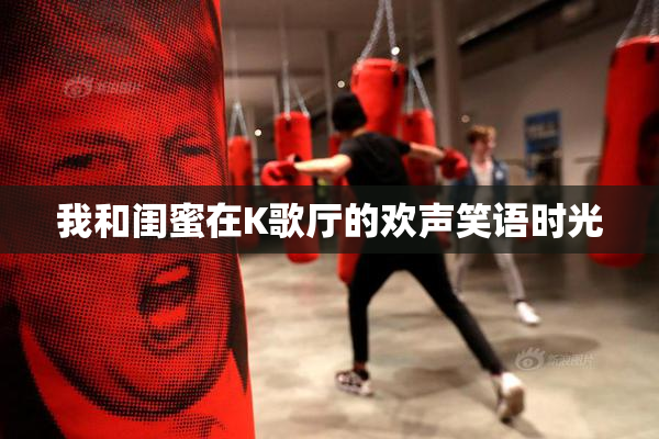我和闺蜜在K歌厅的欢声笑语时光
