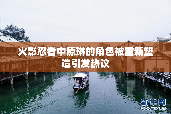火影忍者中原琳的角色被重新塑造引发热议