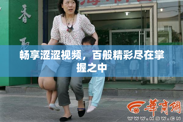 畅享涩涩视频，百般精彩尽在掌握之中