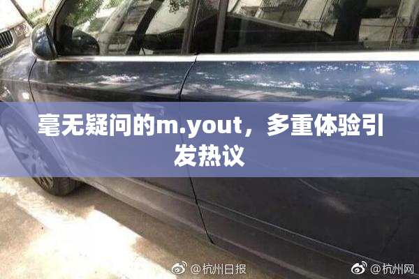 毫无疑问的m.yout，多重体验引发热议