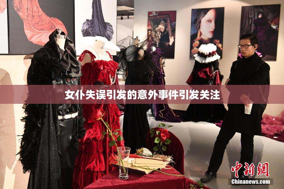 女仆失误引发的意外事件引发关注