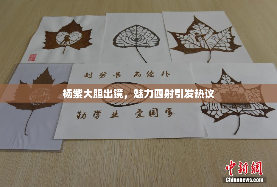 杨紫大胆出镜，魅力四射引发热议