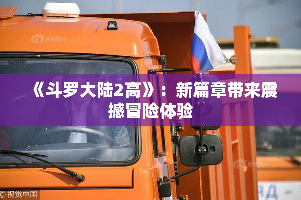 《斗罗大陆2高》：新篇章带来震撼冒险体验