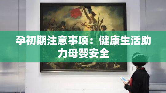 孕初期注意事项：健康生活助力母婴安全
